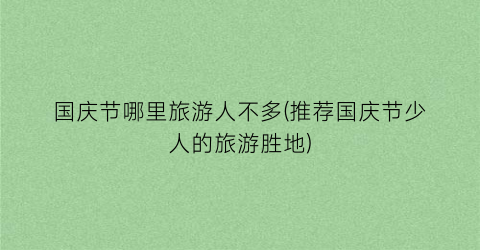 国庆节哪里旅游人不多(推荐国庆节少人的旅游胜地)