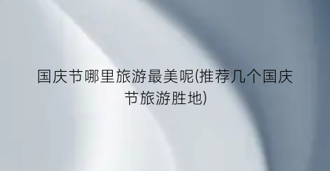 国庆节哪里旅游最美呢(推荐几个国庆节旅游胜地)