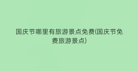 国庆节哪里有旅游景点免费(国庆节免费旅游景点)
