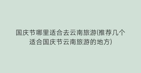 国庆节哪里适合去云南旅游(推荐几个适合国庆节云南旅游的地方)