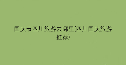 国庆节四川旅游去哪里(四川国庆旅游推荐)