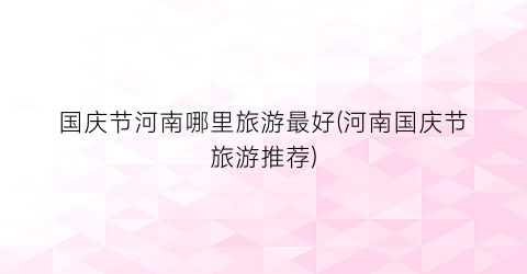国庆节河南哪里旅游最好(河南国庆节旅游推荐)