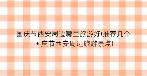 国庆节西安周边哪里旅游好(推荐几个国庆节西安周边旅游景点)