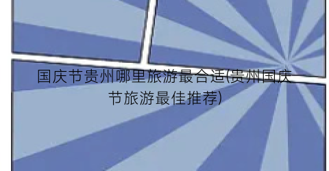 国庆节贵州哪里旅游最合适(贵州国庆节旅游最佳推荐)