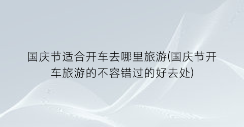 国庆节适合开车去哪里旅游(国庆节开车旅游的不容错过的好去处)