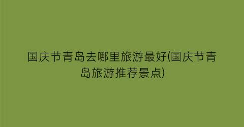 国庆节青岛去哪里旅游最好(国庆节青岛旅游推荐景点)