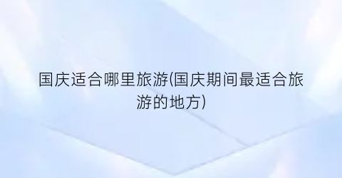国庆适合哪里旅游(国庆期间最适合旅游的地方)