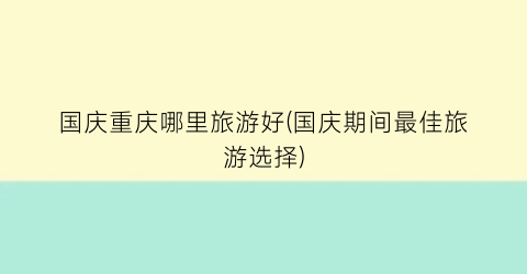国庆重庆哪里旅游好(国庆期间最佳旅游选择)