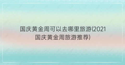 国庆黄金周可以去哪里旅游(2021国庆黄金周旅游推荐)