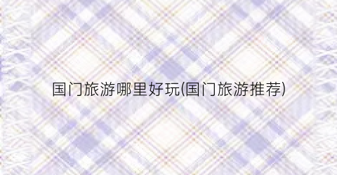 国门旅游哪里好玩(国门旅游推荐)
