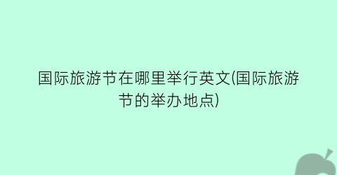 国际旅游节在哪里举行英文(国际旅游节的举办地点)