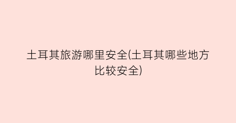 土耳其旅游哪里安全(土耳其哪些地方比较安全)