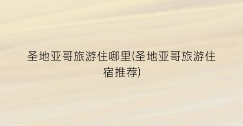 圣地亚哥旅游住哪里(圣地亚哥旅游住宿推荐)
