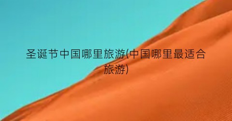 圣诞节中国哪里旅游(中国哪里最适合旅游)