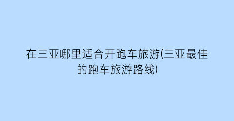 在三亚哪里适合开跑车旅游(三亚最佳的跑车旅游路线)