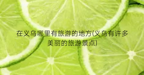在义乌哪里有旅游的地方(义乌有许多美丽的旅游景点)