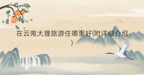 在云南大理旅游住哪里好(附详细介绍)