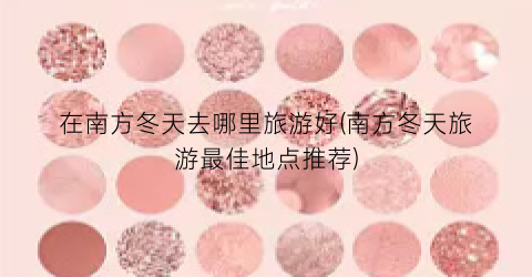 在南方冬天去哪里旅游好(南方冬天旅游最佳地点推荐)