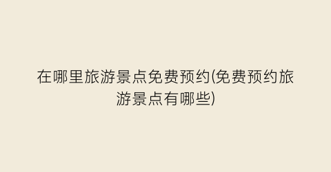 在哪里旅游景点免费预约(免费预约旅游景点有哪些)