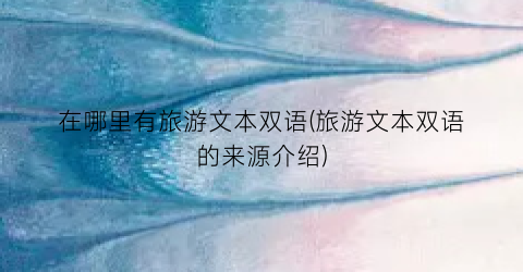 在哪里有旅游文本双语(旅游文本双语的来源介绍)