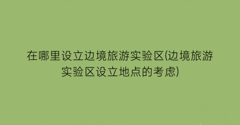 在哪里设立边境旅游实验区(边境旅游实验区设立地点的考虑)