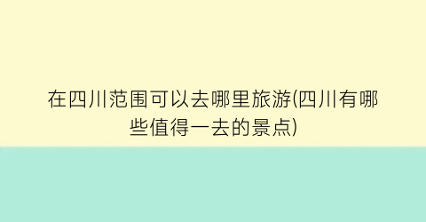 在四川范围可以去哪里旅游(四川有哪些值得一去的景点)