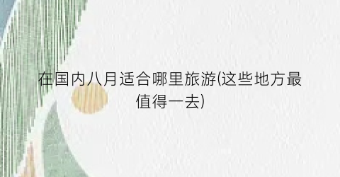 在国内八月适合哪里旅游(这些地方最值得一去)