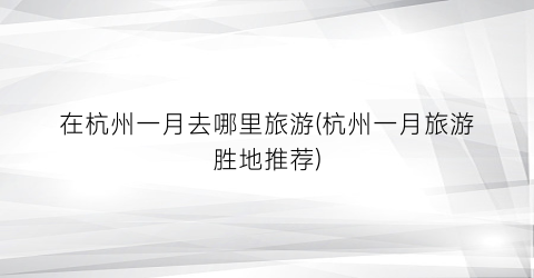 在杭州一月去哪里旅游(杭州一月旅游胜地推荐)