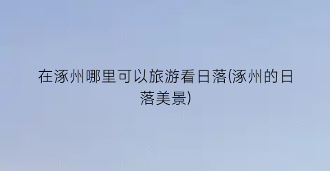在涿州哪里可以旅游看日落(涿州的日落美景)