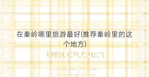 在秦岭哪里旅游最好(推荐秦岭里的这个地方)