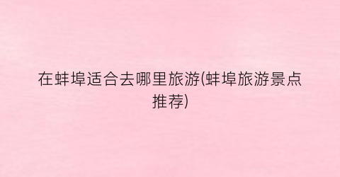 在蚌埠适合去哪里旅游(蚌埠旅游景点推荐)
