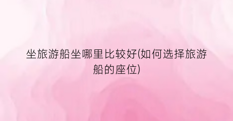 坐旅游船坐哪里比较好(如何选择旅游船的座位)