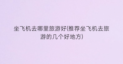 坐飞机去哪里旅游好(推荐坐飞机去旅游的几个好地方)