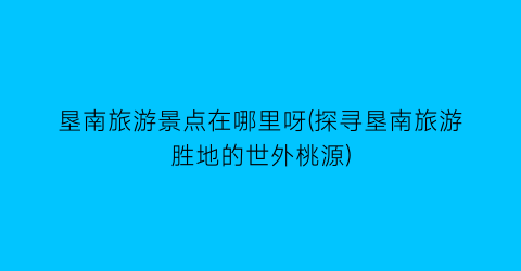 垦南旅游景点在哪里呀(探寻垦南旅游胜地的世外桃源)