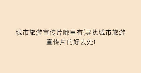 城市旅游宣传片哪里有(寻找城市旅游宣传片的好去处)
