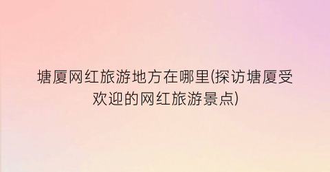 塘厦网红旅游地方在哪里(探访塘厦受欢迎的网红旅游景点)