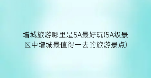 增城旅游哪里是5A最好玩(5A级景区中增城最值得一去的旅游景点)