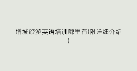增城旅游英语培训哪里有(附详细介绍)