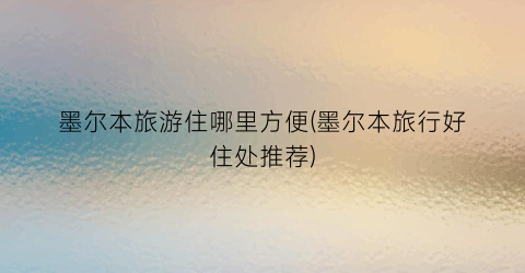 墨尔本旅游住哪里方便(墨尔本旅行好住处推荐)