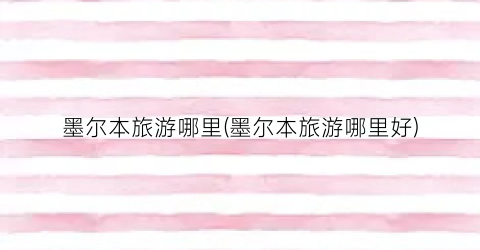 墨尔本旅游哪里(墨尔本旅游哪里好)