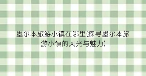 墨尔本旅游小镇在哪里(探寻墨尔本旅游小镇的风光与魅力)