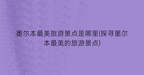 墨尔本最美旅游景点是哪里(探寻墨尔本最美的旅游景点)