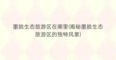 墨脱生态旅游区在哪里(揭秘墨脱生态旅游区的独特风景)