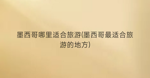 墨西哥哪里适合旅游(墨西哥最适合旅游的地方)