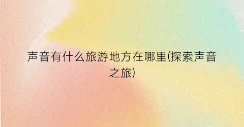 声音有什么旅游地方在哪里(探索声音之旅)