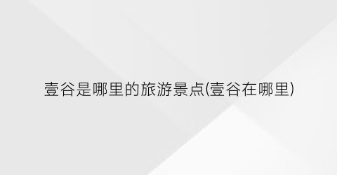 壹谷是哪里的旅游景点(壹谷在哪里)