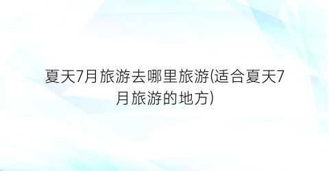 夏天7月旅游去哪里旅游(适合夏天7月旅游的地方)