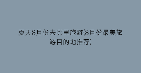 夏天8月份去哪里旅游(8月份最美旅游目的地推荐)