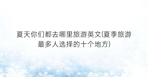 夏天你们都去哪里旅游英文(夏季旅游最多人选择的十个地方)