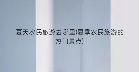 夏天农民旅游去哪里(夏季农民旅游的热门景点)
